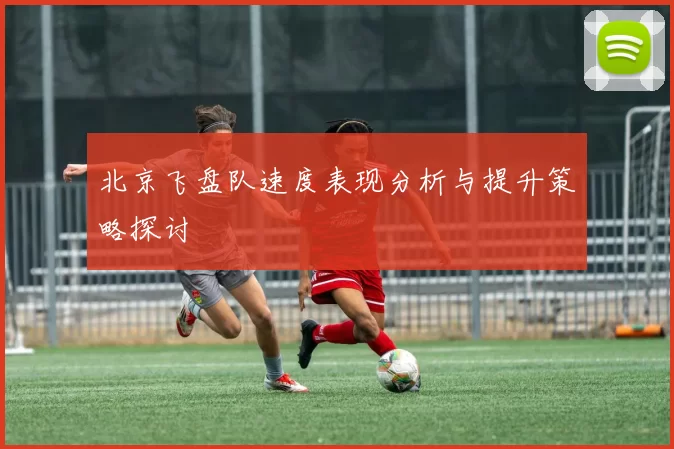 北京飞盘队速度表现分析与提升策略探讨