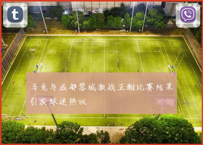 马竞与成都蓉城激战正酣比赛结果引发球迷热议