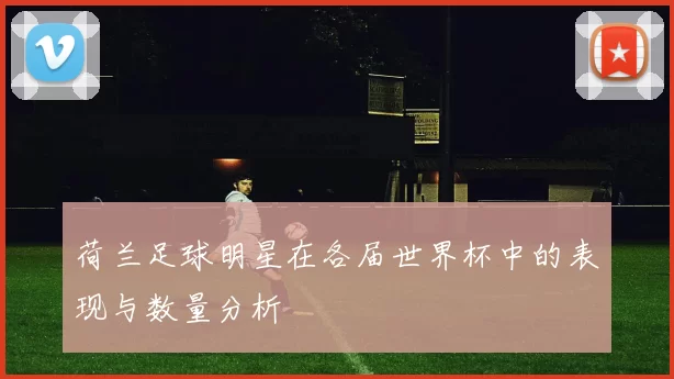 荷兰足球明星在各届世界杯中的表现与数量分析