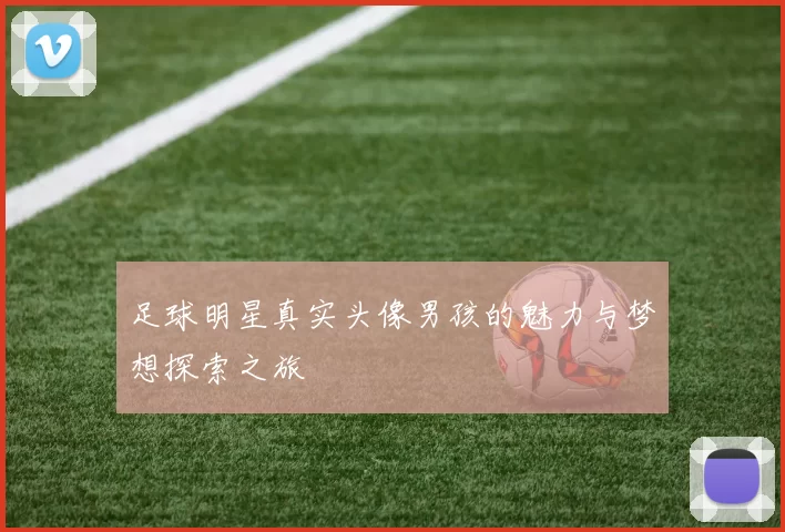 足球明星真实头像男孩的魅力与梦想探索之旅