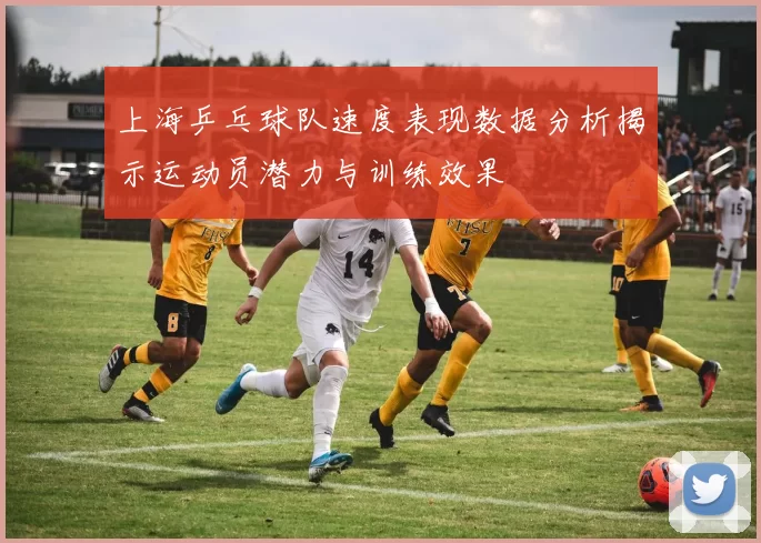 上海乒乓球队速度表现数据分析揭示运动员潜力与训练效果
