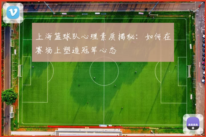 上海篮球队心理素质揭秘：如何在赛场上塑造冠军心态