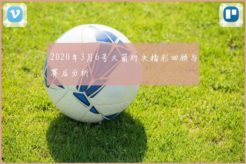 2020年3月6号火箭对决精彩回顾与赛后分析
