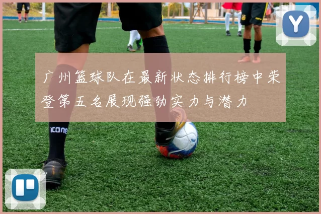广州篮球队在最新状态排行榜中荣登第五名展现强劲实力与潜力