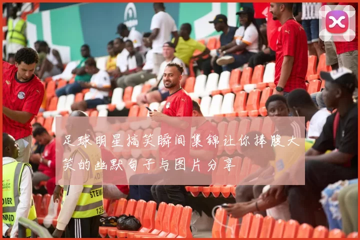 足球明星搞笑瞬间集锦让你捧腹大笑的幽默句子与图片分享