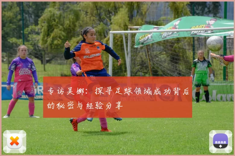 专访吴娜：探寻足球领域成功背后的秘密与经验分享