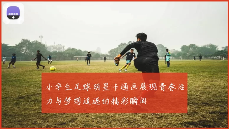 小学生足球明星卡通画展现青春活力与梦想追逐的精彩瞬间