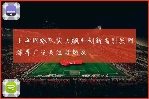 上海网球队实力飙升创新高引发网球界广泛关注与热议
