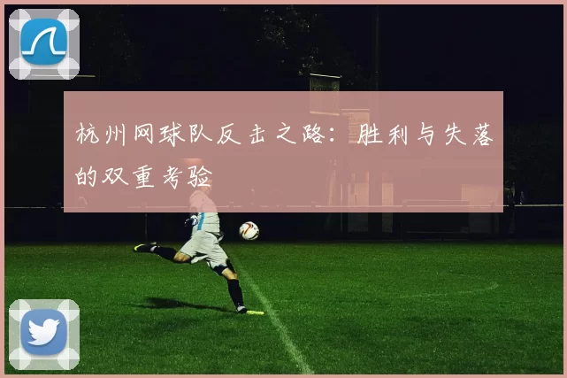 杭州网球队反击之路：胜利与失落的双重考验