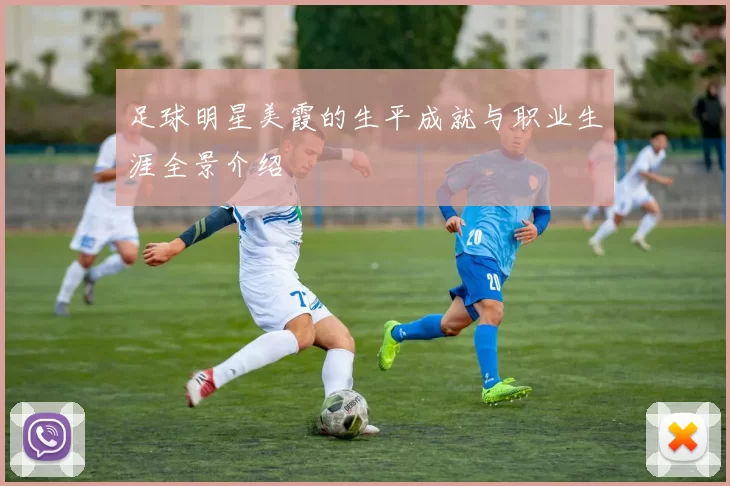 足球明星美霞的生平成就与职业生涯全景介绍
