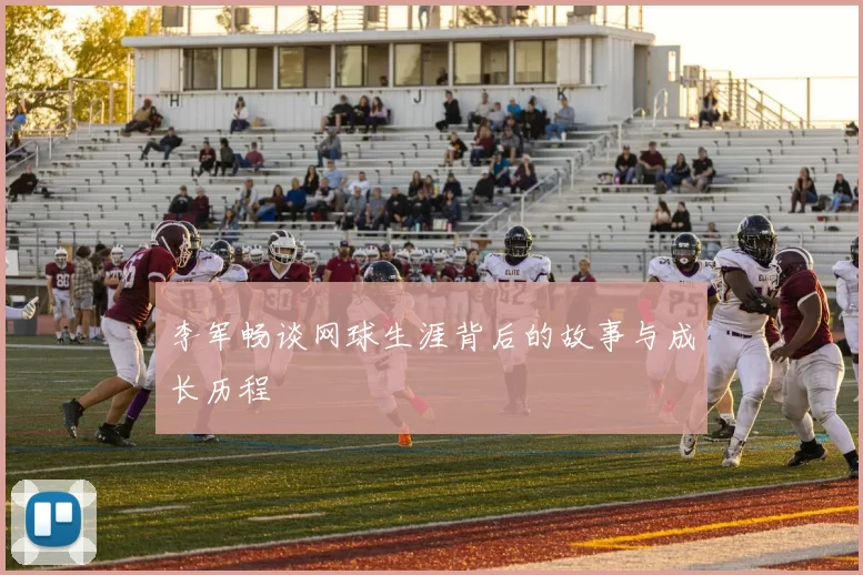 李军畅谈网球生涯背后的故事与成长历程