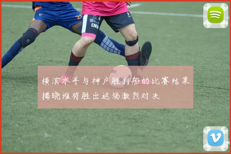 横滨水手与神户胜利船的比赛结果揭晓谁将胜出这场激烈对决