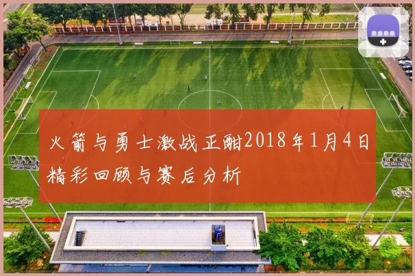 火箭与勇士激战正酣2018年1月4日精彩回顾与赛后分析