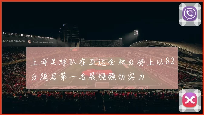 上海足球队在亚运会积分榜上以82分稳居第一名展现强劲实力