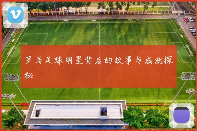 罗马足球明星背后的故事与成就探秘