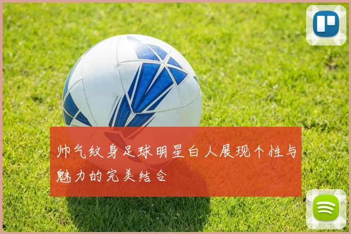 帅气纹身足球明星白人展现个性与魅力的完美结合