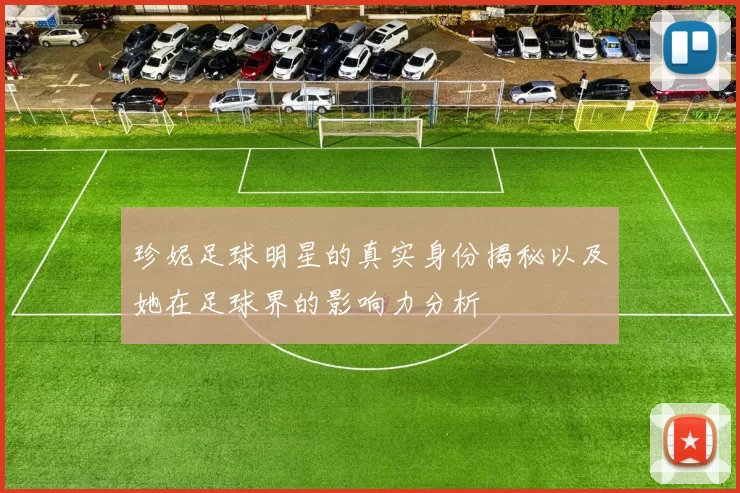 珍妮足球明星的真实身份揭秘以及她在足球界的影响力分析
