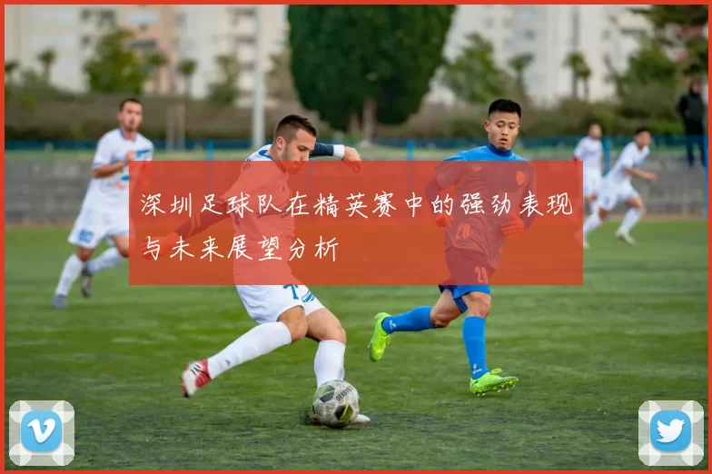 深圳足球队在精英赛中的强劲表现与未来展望分析