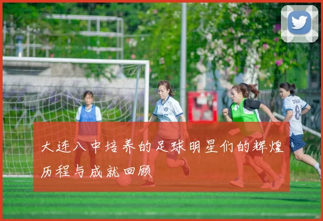大连八中培养的足球明星们的辉煌历程与成就回顾