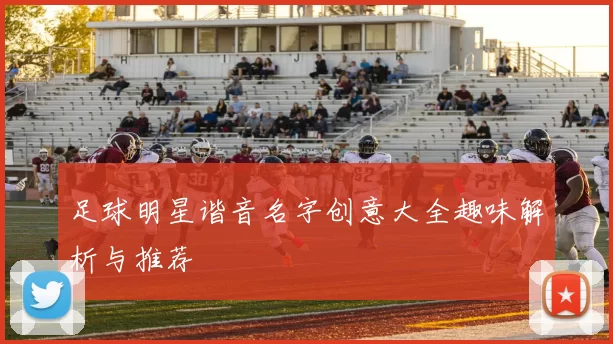 足球明星谐音名字创意大全趣味解析与推荐