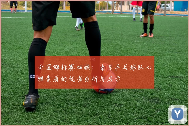 全国锦标赛回顾：南京乒乓球队心理素质的优劣分析与启示