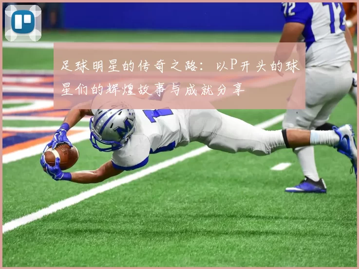 足球明星的传奇之路：以P开头的球星们的辉煌故事与成就分享
