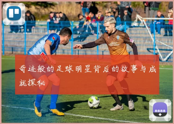奇迹般的足球明星背后的故事与成就探秘