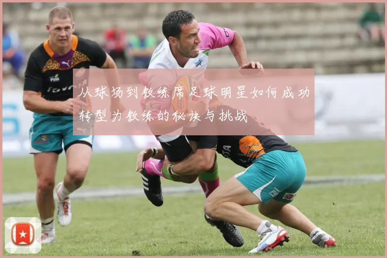 从球场到教练席足球明星如何成功转型为教练的秘诀与挑战