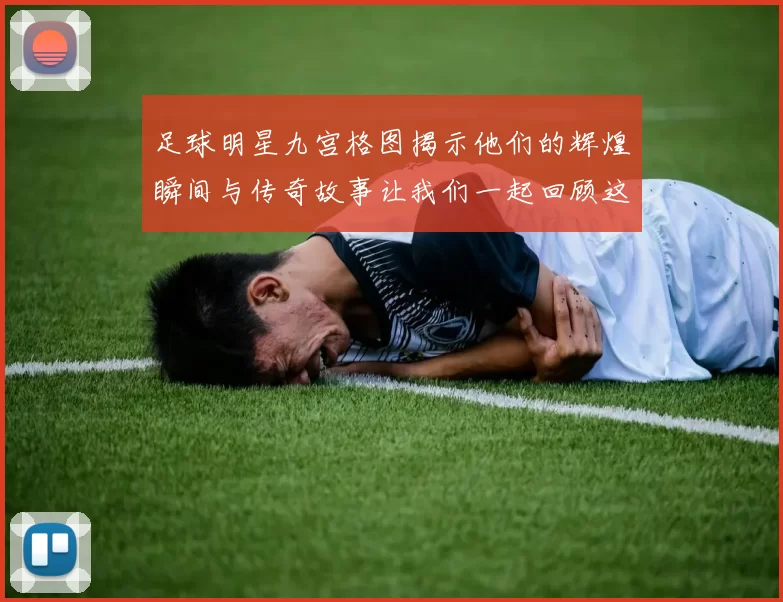 足球明星九宫格图揭示他们的辉煌瞬间与传奇故事让我们一起回顾这些足坛巨星的精彩表现