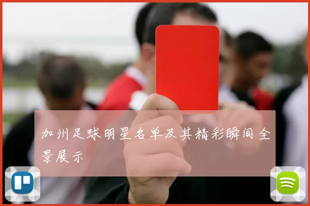 加州足球明星名单及其精彩瞬间全景展示