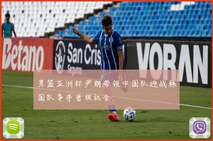 男篮亚洲杯尹朗带领中国队迎战韩国队争夺晋级机会