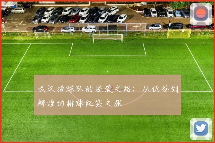 武汉排球队的逆袭之路：从低谷到辉煌的排球纪实之旅