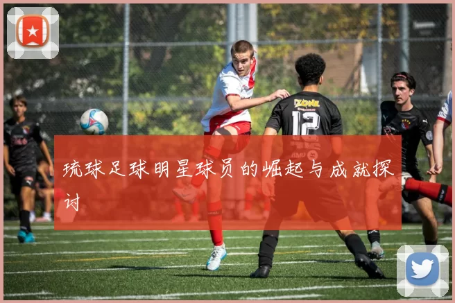 琉球足球明星球员的崛起与成就探讨
