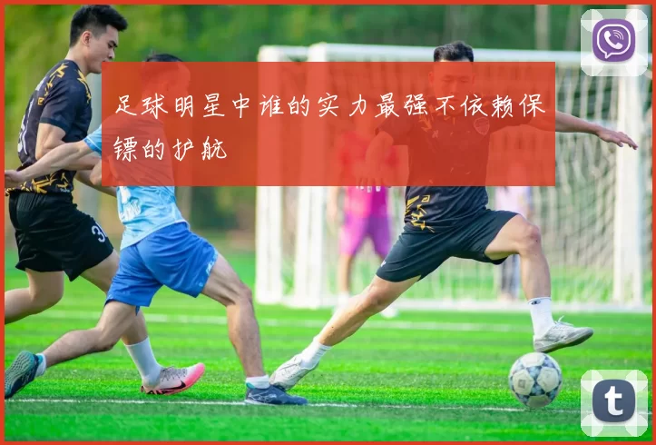 足球明星中谁的实力最强不依赖保镖的护航