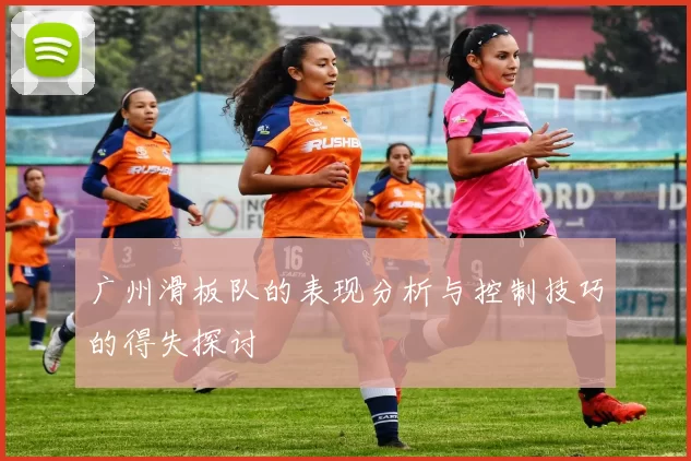 广州滑板队的表现分析与控制技巧的得失探讨