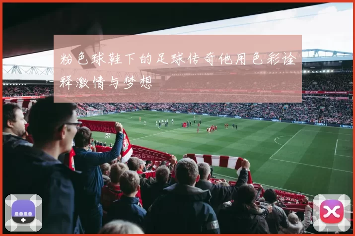 粉色球鞋下的足球传奇他用色彩诠释激情与梦想