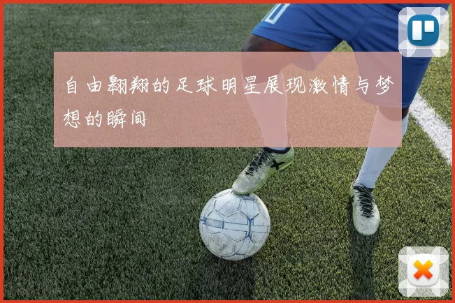 自由翱翔的足球明星展现激情与梦想的瞬间