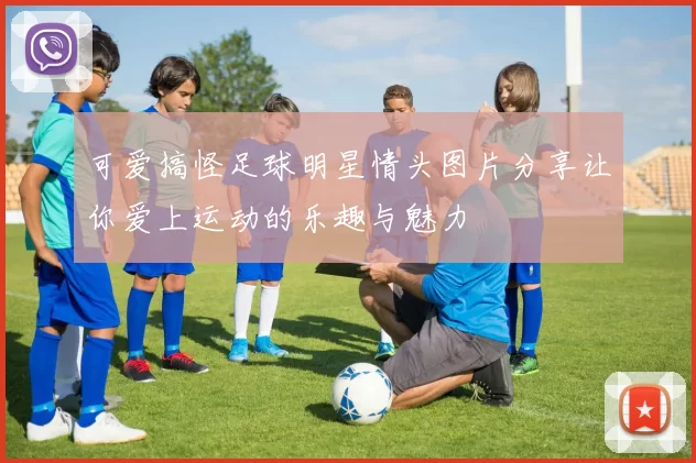 可爱搞怪足球明星情头图片分享让你爱上运动的乐趣与魅力