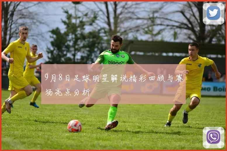 9月8日足球明星解说精彩回顾与赛场亮点分析