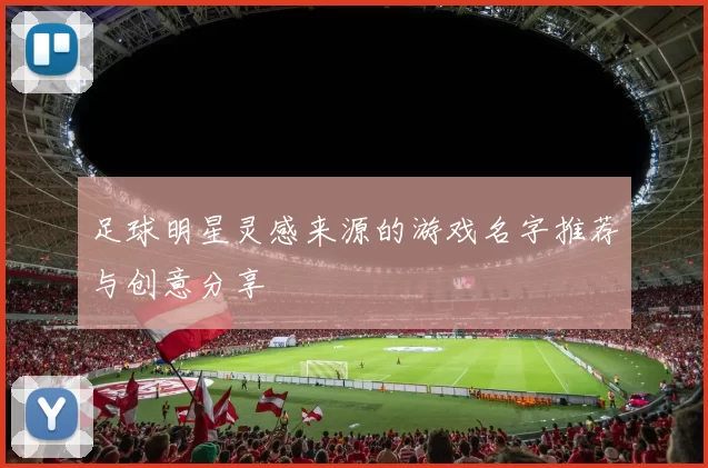 足球明星灵感来源的游戏名字推荐与创意分享