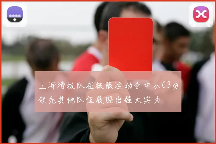 上海滑板队在极限运动会中以63分领先其他队伍展现出强大实力