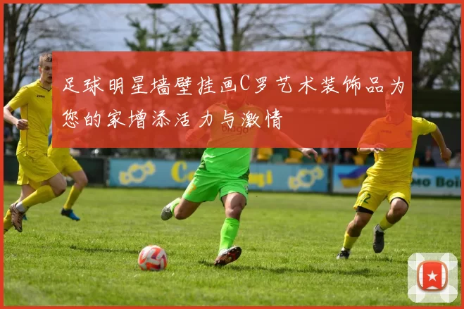 足球明星墙壁挂画C罗艺术装饰品为您的家增添活力与激情