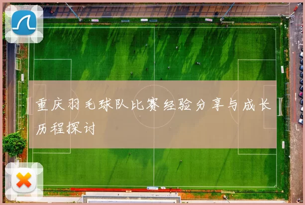 重庆羽毛球队比赛经验分享与成长历程探讨