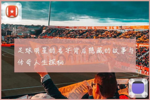 足球明星的名字背后隐藏的故事与传奇人生探秘
