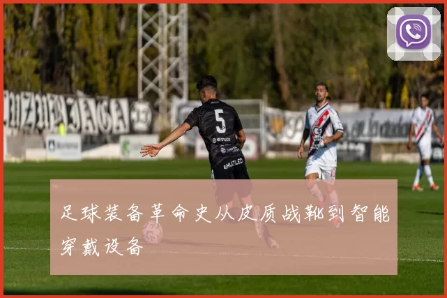 足球装备革命史从皮质战靴到智能穿戴设备