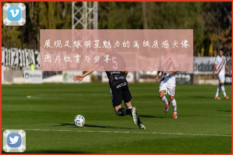 展现足球明星魅力的高级质感头像图片欣赏与分享