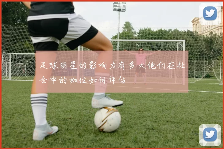 足球明星的影响力有多大他们在社会中的咖位如何评估