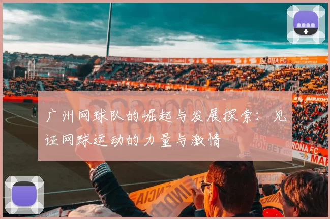 广州网球队的崛起与发展探索：见证网球运动的力量与激情