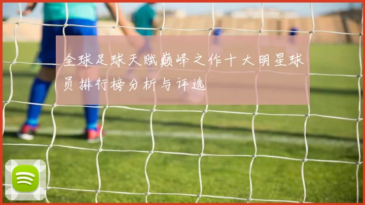 全球足球天赋巅峰之作十大明星球员排行榜分析与评选