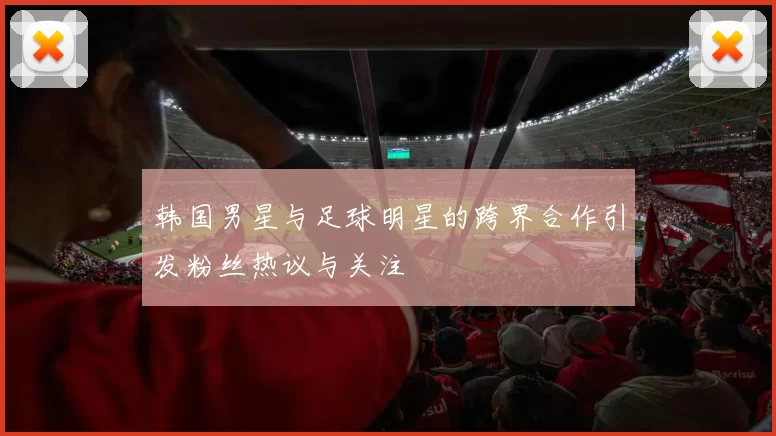 韩国男星与足球明星的跨界合作引发粉丝热议与关注